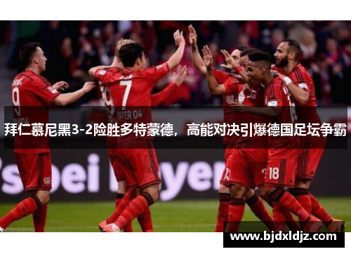 拜仁慕尼黑3-2险胜多特蒙德，高能对决引爆德国足坛争霸
