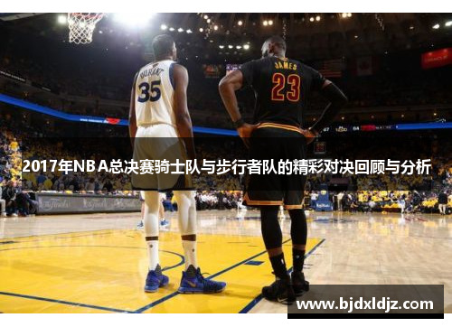2017年NBA总决赛骑士队与步行者队的精彩对决回顾与分析