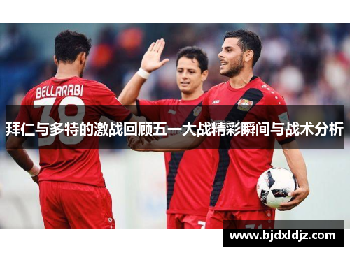 拜仁与多特的激战回顾五一大战精彩瞬间与战术分析