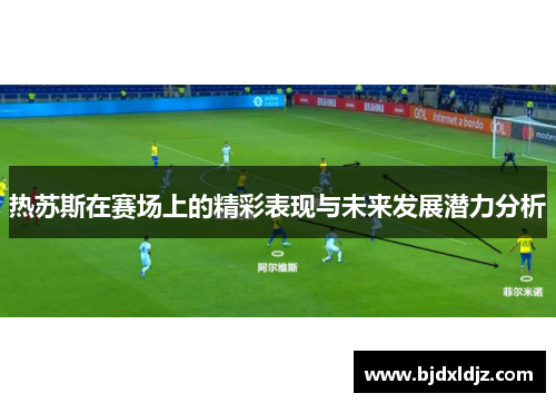热苏斯在赛场上的精彩表现与未来发展潜力分析