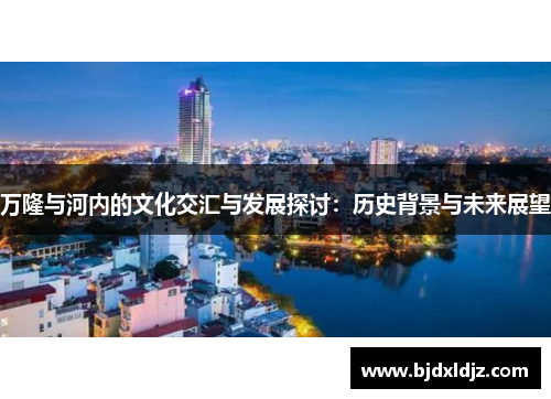 万隆与河内的文化交汇与发展探讨：历史背景与未来展望