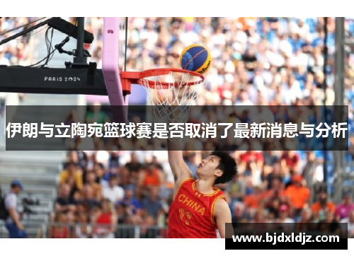 伊朗与立陶宛篮球赛是否取消了最新消息与分析