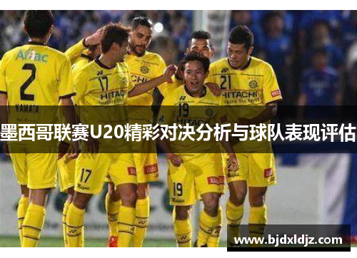 墨西哥联赛U20精彩对决分析与球队表现评估