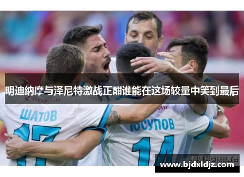 明迪纳摩与泽尼特激战正酣谁能在这场较量中笑到最后