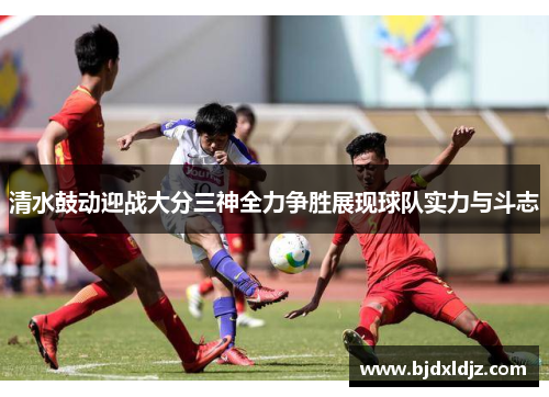 清水鼓动迎战大分三神全力争胜展现球队实力与斗志