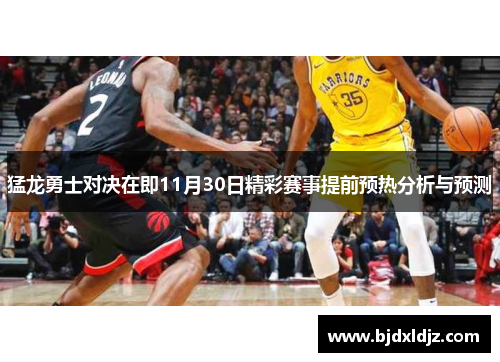 猛龙勇士对决在即11月30日精彩赛事提前预热分析与预测