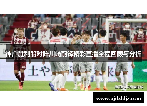 神户胜利船对阵川崎前锋精彩直播全程回顾与分析